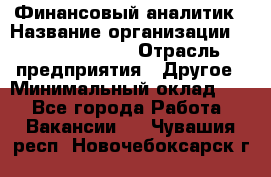 Финансовый аналитик › Название организации ­ Michael Page › Отрасль предприятия ­ Другое › Минимальный оклад ­ 1 - Все города Работа » Вакансии   . Чувашия респ.,Новочебоксарск г.